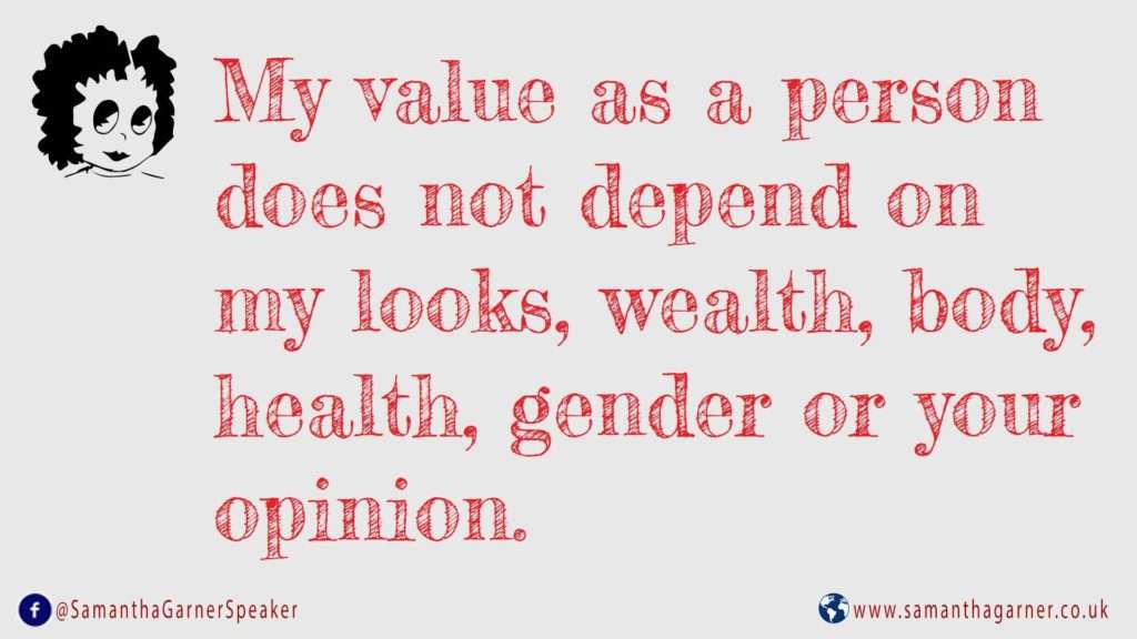 my value as a person does not depend on my looks, wealth, health, gender or your opinion